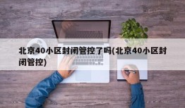 北京40小区封闭管控了吗(北京40小区封闭管控)