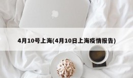 4月10号上海(4月10日上海疫情报告)
