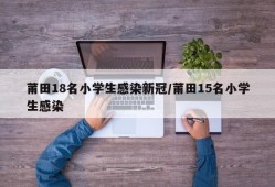 莆田18名小学生感染新冠/莆田15名小学生感染