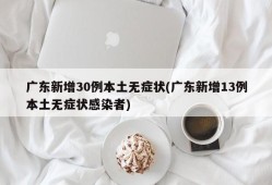 广东新增30例本土无症状(广东新增13例本土无症状感染者)