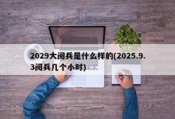2029大阅兵是什么样的(2025.9.3阅兵几个小时)