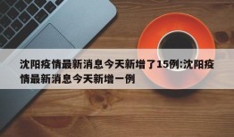 沈阳疫情最新消息今天新增了15例:沈阳疫情最新消息今天新增一例