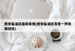 西安临潼区最新疫情(西安临潼区发现一例初筛阳性)