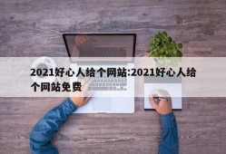 2021好心人给个网站:2021好心人给个网站免费