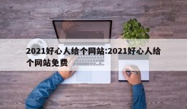 2021好心人给个网站:2021好心人给个网站免费