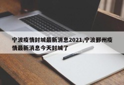 宁波疫情封城最新消息2021,宁波鄞州疫情最新消息今天封城了