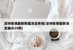 深圳疫情最新数据消息新增(深圳疫情最新消息确诊19例)