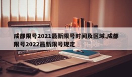 成都限号2021最新限号时间及区域,成都限号2022最新限号规定