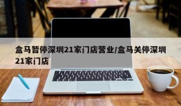 盒马暂停深圳21家门店营业/盒马关停深圳21家门店