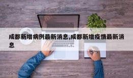 成都新增病例最新消息,成都新增疫情最新消息