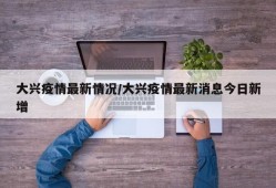大兴疫情最新情况/大兴疫情最新消息今日新增