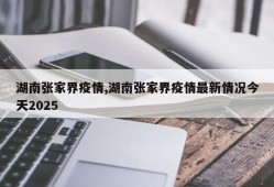 湖南张家界疫情,湖南张家界疫情最新情况今天2025