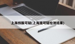 上海核酸可疑(上海现可疑检测结果)