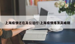上海疫情还在高位运行:上海疫情爆发高峰期