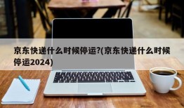 京东快递什么时候停运?(京东快递什么时候停运2024)