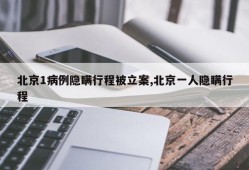 北京1病例隐瞒行程被立案,北京一人隐瞒行程
