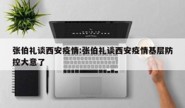 张伯礼谈西安疫情:张伯礼谈西安疫情基层防控大意了