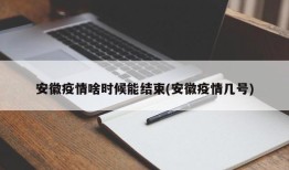 安徽疫情啥时候能结束(安徽疫情几号)