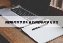 成都新增疫情最新消息/成都新增新冠疫情