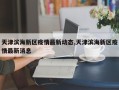 天津滨海新区疫情最新动态,天津滨海新区疫情最新消息