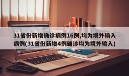 31省份新增确诊病例16例,均为境外输入病例(31省份新增4例确诊均为境外输入)