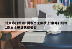 甘肃昨日新增1例本土无症状,甘肃昨日新增1例本土无症状感染者