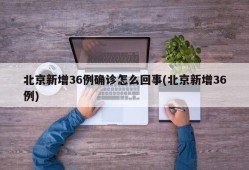 北京新增36例确诊怎么回事(北京新增36例)