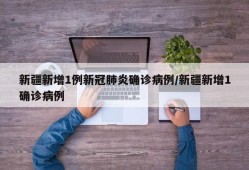 新疆新增1例新冠肺炎确诊病例/新疆新增1确诊病例