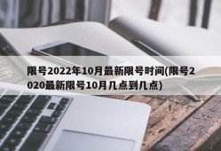 限号2022年10月最新限号时间(限号2020最新限号10月几点到几点)