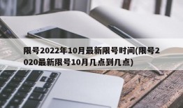 限号2022年10月最新限号时间(限号2020最新限号10月几点到几点)