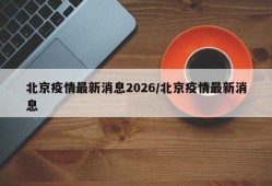 北京疫情最新消息2026/北京疫情最新消息
