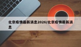 北京疫情最新消息2026/北京疫情最新消息