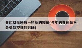 春运以后还有一轮新的疫情(今年的春运会不会受到疫情的影响)