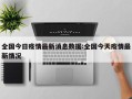 全国今日疫情最新消息数据:全国今天疫情最新情况
