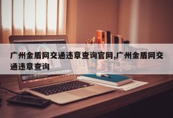 广州金盾网交通违章查询官网,广州金盾网交通违章查询
