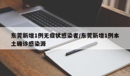 东莞新增1例无症状感染者/东莞新增1例本土确诊感染源
