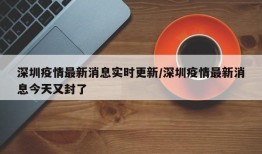 深圳疫情最新消息实时更新/深圳疫情最新消息今天又封了