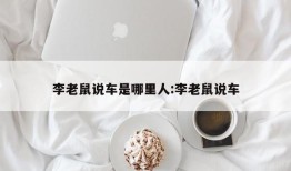 李老鼠说车是哪里人:李老鼠说车