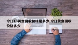 今日18黄金回收价格是多少,今日黄金回收价格多少
