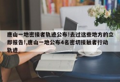 唐山一地密接者轨迹公布!去过这些地方的立即报告!,唐山一地公布4名密切接触者行动轨迹