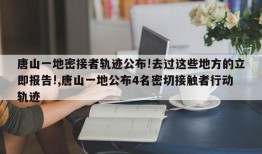 唐山一地密接者轨迹公布!去过这些地方的立即报告!,唐山一地公布4名密切接触者行动轨迹
