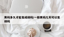 黄码多久才能变成绿码/一般黄码几天可以变绿码