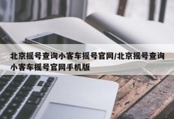 北京摇号查询小客车摇号官网/北京摇号查询小客车摇号官网手机版