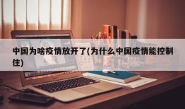 中国为啥疫情放开了(为什么中国疫情能控制住)