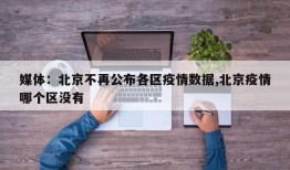 媒体：北京不再公布各区疫情数据,北京疫情哪个区没有
