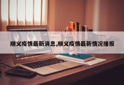 顺义疫情最新消息,顺义疫情最新情况播报