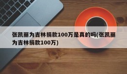 张凯丽为吉林捐款100万是真的吗(张凯丽为吉林捐款100万)