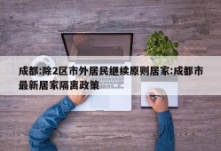 成都:除2区市外居民继续原则居家:成都市最新居家隔离政策