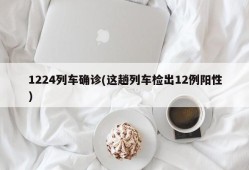 1224列车确诊(这趟列车检出12例阳性)