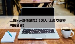 上海ktv疫情密接2.3万人(上海疫情密切接触者)